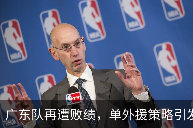 广东队再遭败绩，单外援策略引发球迷愤慨